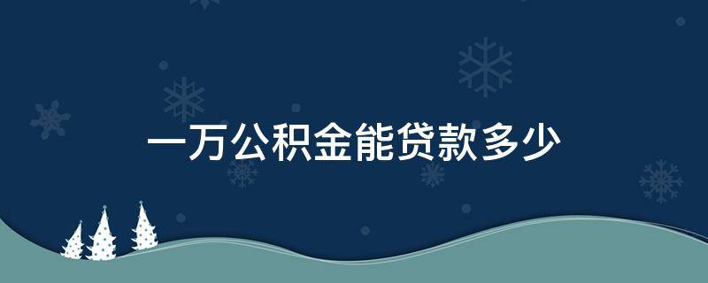 一万公积金能贷款多少 一万公积金能贷款多少钱