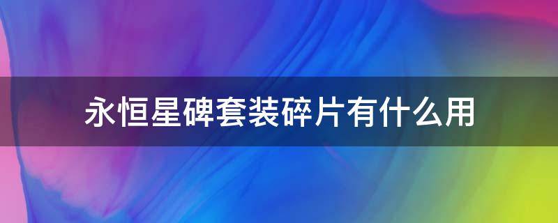 永恒星碑套装碎片有什么用（永恒星碑套装碎片第一系列）