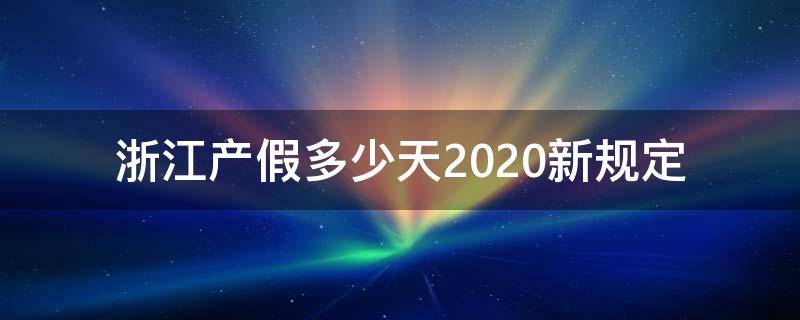 浙江产假多少天2020新规定（浙江法定产假多少天2020年新规定）