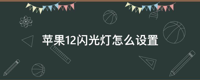 苹果12闪光灯怎么设置 苹果12闪光灯怎么设置一闪一闪的灯