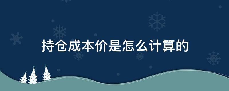 持仓成本价是怎么计算的 持仓的成本价怎样算的