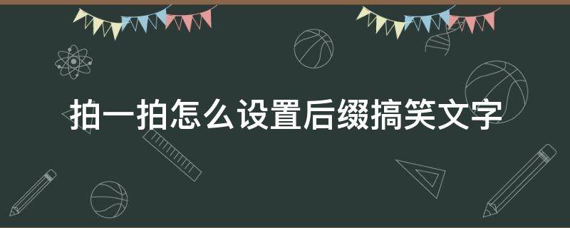 拍一拍怎么设置后缀搞笑文字（qq拍一拍怎么设置后缀搞笑文字）