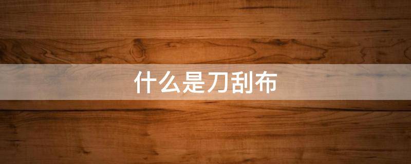 什么是刀刮布 什么叫刀刮布