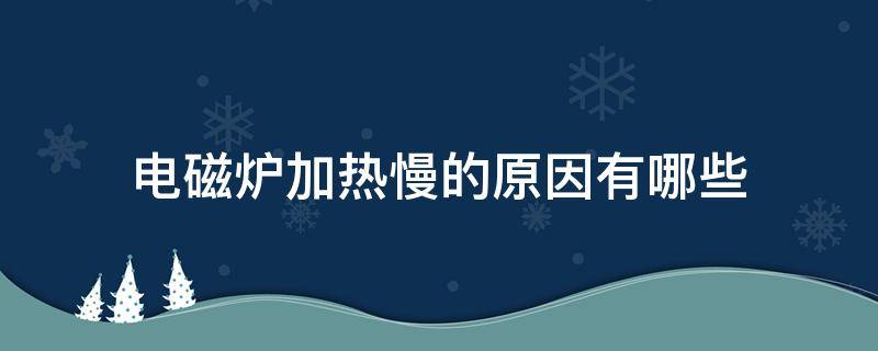 电磁炉加热慢的原因有哪些（电磁炉加热变慢的原因）