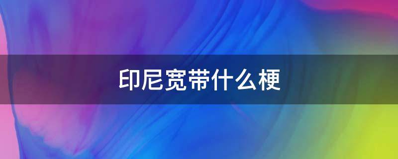 印尼宽带什么梗 印尼电信什么梗