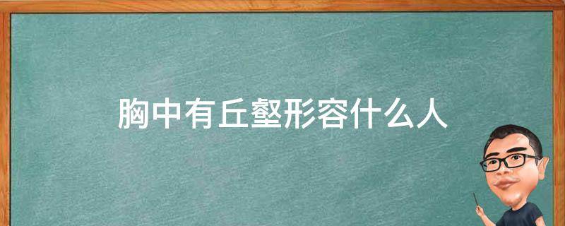 胸中有丘壑形容什么人 胸中有丘壑是什么意思 zhidao baidu com