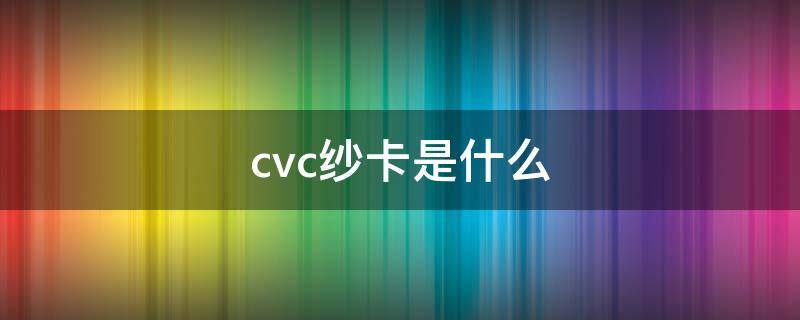 cvc纱卡是什么 cvc纱卡是什么面料