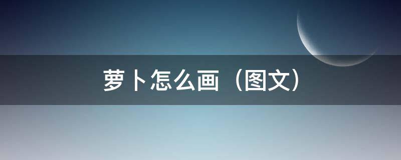 萝卜怎么画（图文）（萝卜怎么画）