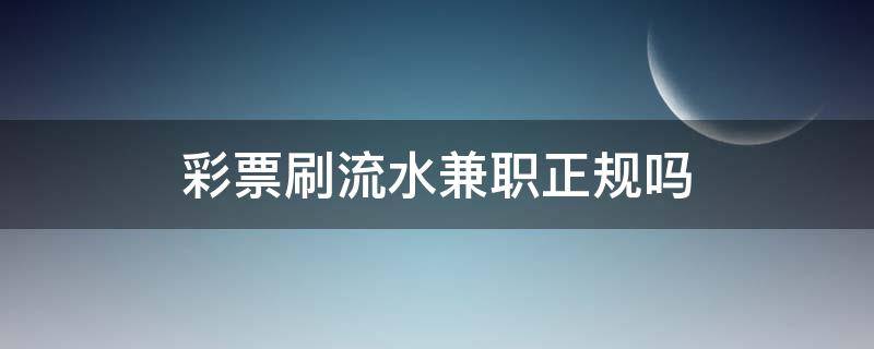 彩票刷流水兼职正规吗 福彩投注刷流水的兼职是真的吗