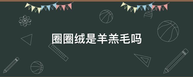 圈圈绒是羊羔毛吗（什么是毛圈绒）