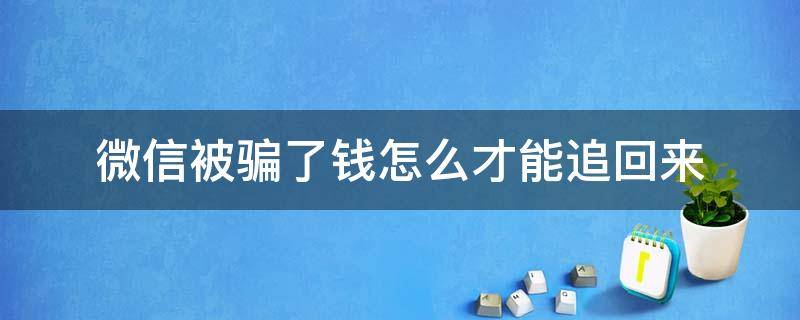 微信被骗了钱怎么才能追回来 被微信诈骗的钱能否追回来