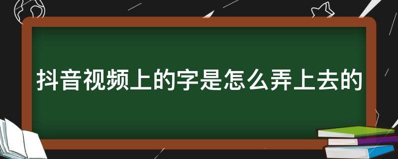 抖音视频上的字是怎么弄上去的 抖音上视频上的字是怎么弄上去的