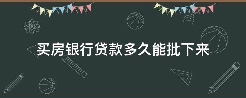 买房银行贷款多久能批下来 买房子在银行贷款大概多久能批下来