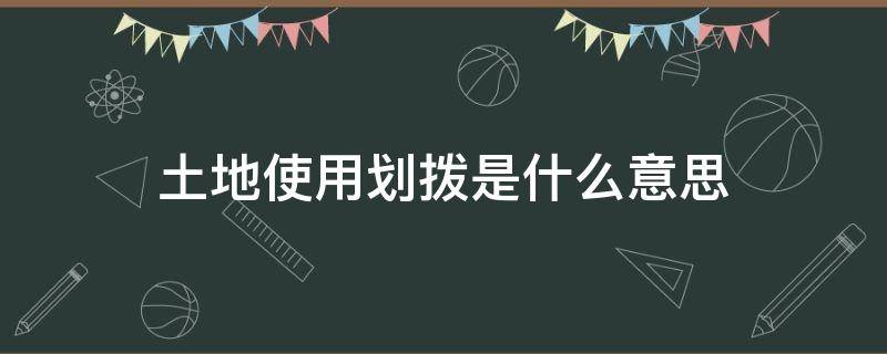 土地使用划拨是什么意思（土地行政划拨是什么意思）