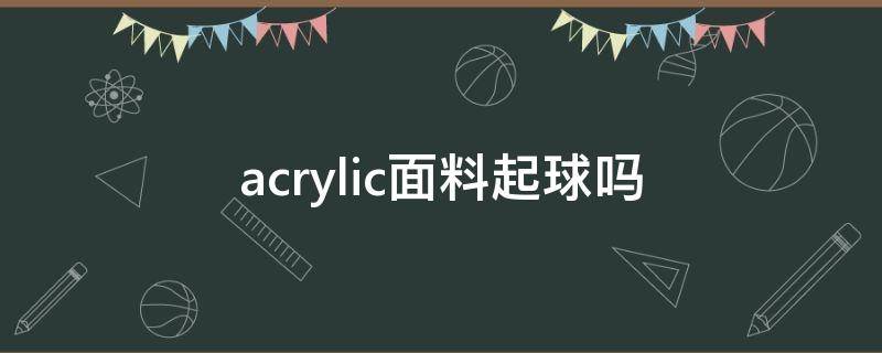 acrylic面料起球吗（acrylic面料好不好）