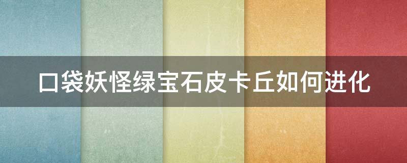 口袋妖怪绿宝石皮卡丘如何进化（口袋妖怪绿宝石皮卡丘进化顺序图）