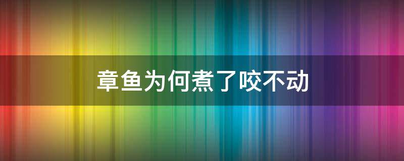 章鱼为何煮了咬不动 章鱼为何煮了咬不动怎么处理