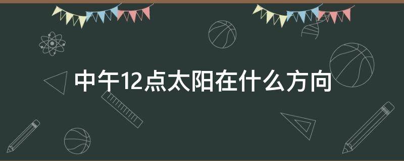 中午12点太阳在什么方向 中午12点太阳在什么方向 杭州冬天