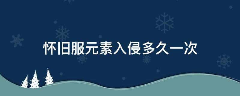 怀旧服元素入侵多久一次（怀旧服水元素入侵多久刷新）
