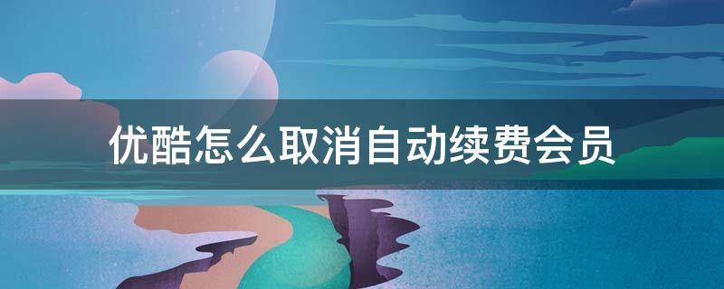 优酷怎么取消自动续费会员（苹果手机优酷怎么取消自动续费会员）