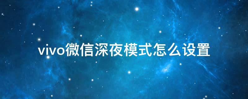 vivo微信深夜模式怎么设置 vivo手机微信深夜模式怎么设置