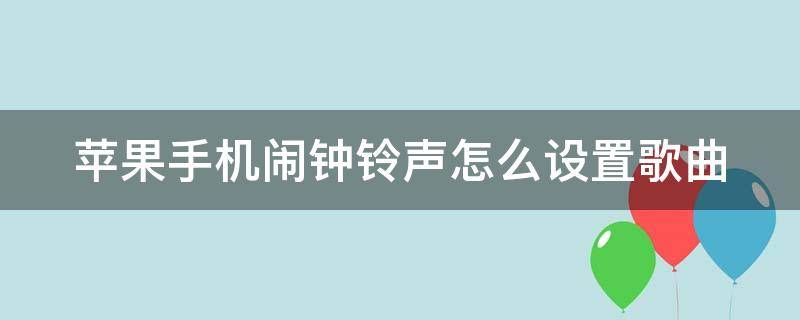 苹果手机闹钟铃声怎么设置歌曲 苹果手机闹钟铃声设置歌曲为什么不能用