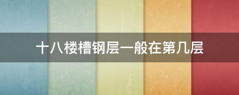 十八楼槽钢层一般在第几层（十八层的楼槽钢层一般在几楼）