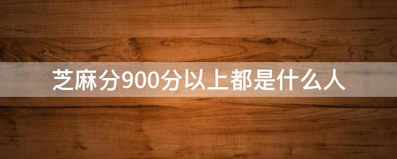 芝麻分900分以上都是什么人 芝麻信用900分以上都是什么人