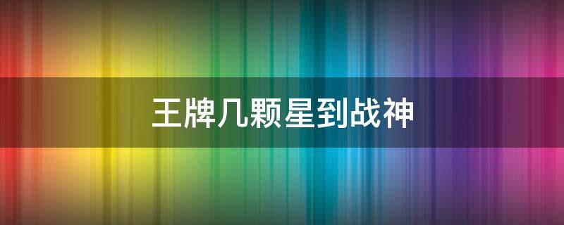 王牌几颗星到战神 战神要王牌几颗星