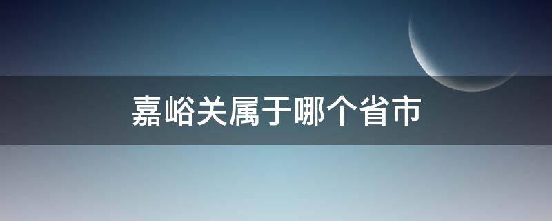 嘉峪关属于哪个省市（嘉峪关属于哪个市哪个省）