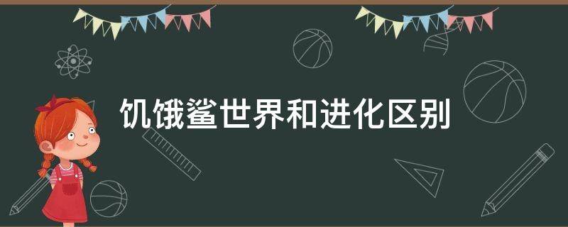 饥饿鲨世界和进化区别 饥饿鲨和饥饿鲨进化有什么区别