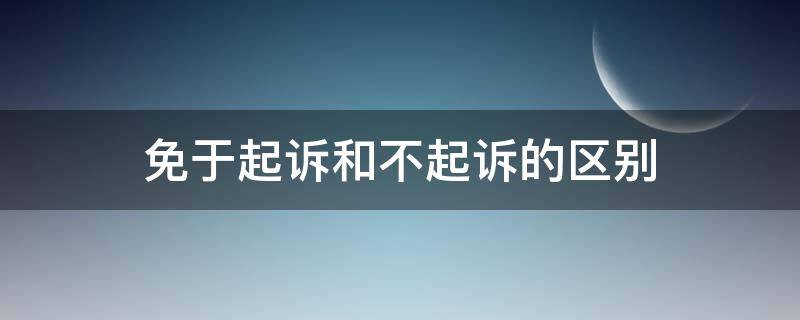 免于起诉和不起诉的区别（免诉与不起诉区别）