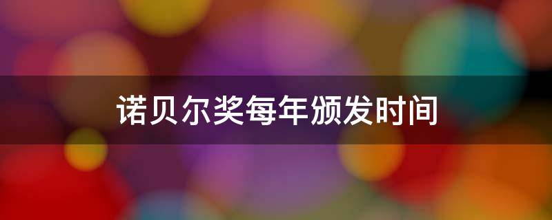 诺贝尔奖每年颁发时间 诺贝尔奖每年颁奖时间