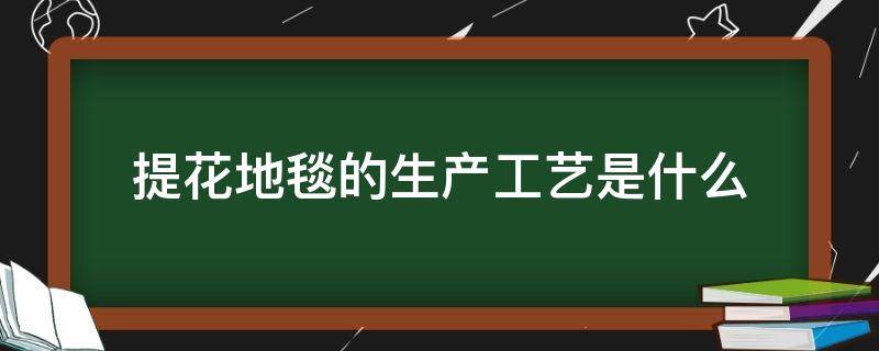 提花地毯的生产工艺是什么（地毯的加工工艺）
