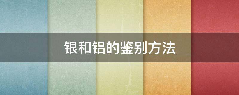 银和铝的鉴别方法 辨别银和铝的方法