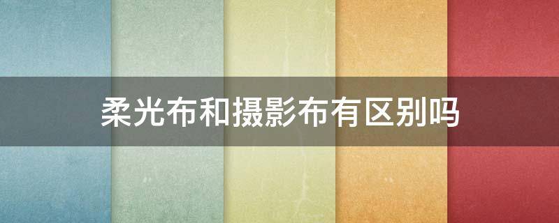 柔光布和摄影布有区别吗（柔光布是什么布）