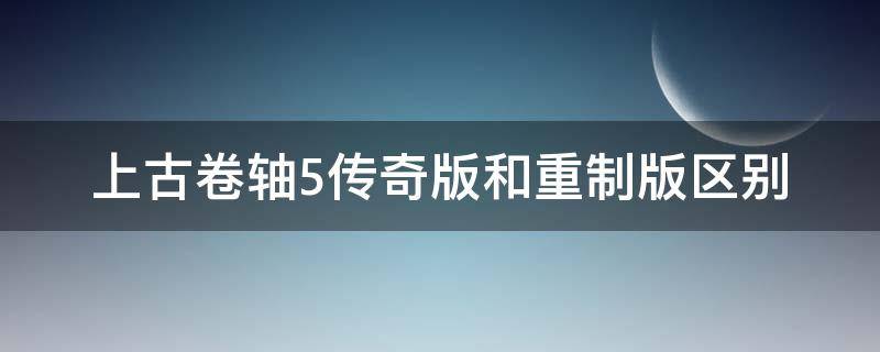 上古卷轴5传奇版和重制版区别 上古卷轴5传奇版好玩还是重制版好玩?