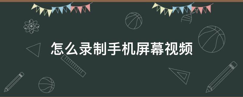 怎么录制手机屏幕视频（华为怎么录制手机屏幕视频）