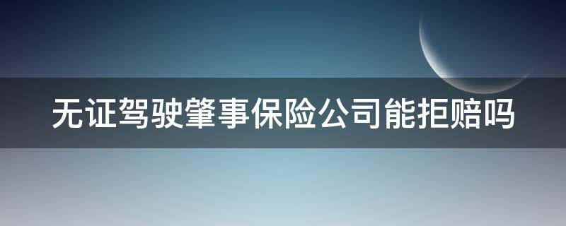 无证驾驶肇事保险公司能拒赔吗 无证驾驶肇事保险公司能拒赔吗