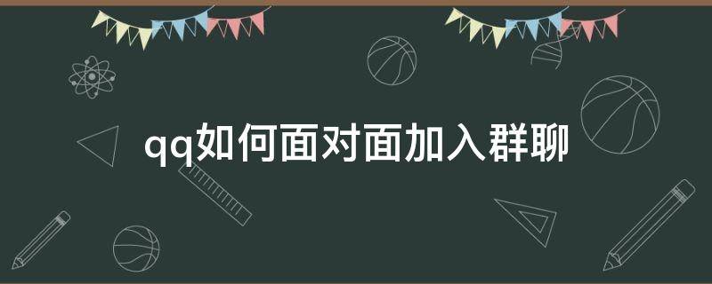 qq如何面对面加入群聊 微信如何加面对面群