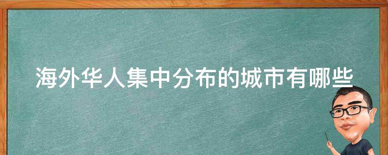 海外华人集中分布的城市有哪些 海外华人集中分布的城市有哪些?