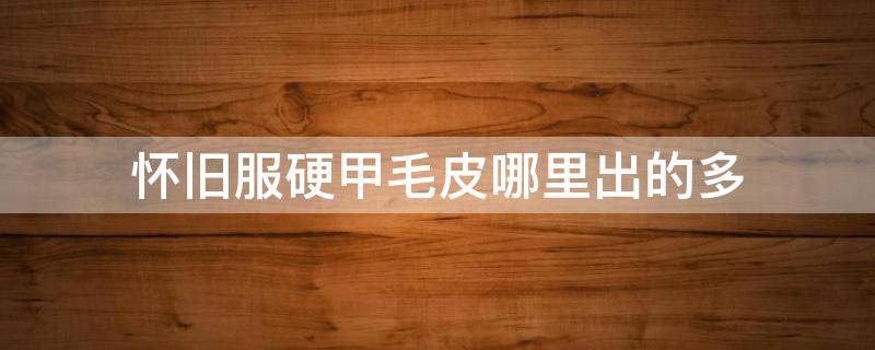 怀旧服硬甲毛皮哪里出的多（怀旧服硬甲皮哪里多?）
