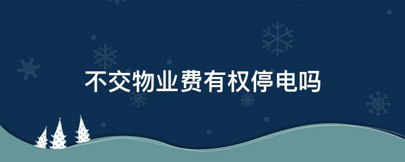 不交物业费有权停电吗 不交物业费有权利停电吗