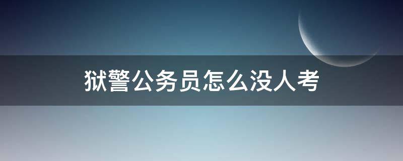 狱警公务员怎么没人考（狱警能考别的公务员吗）