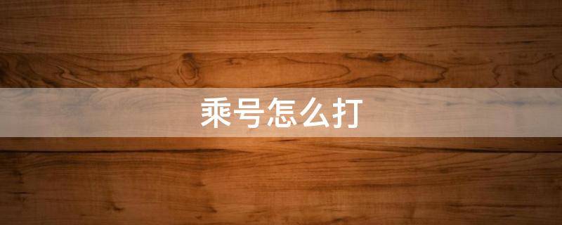 乘号怎么打（乘号怎么打出来 word）