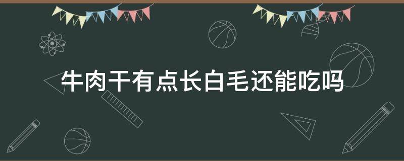 牛肉干有点长白毛还能吃吗（不小心吃了长白毛的牛肉干怎么办）