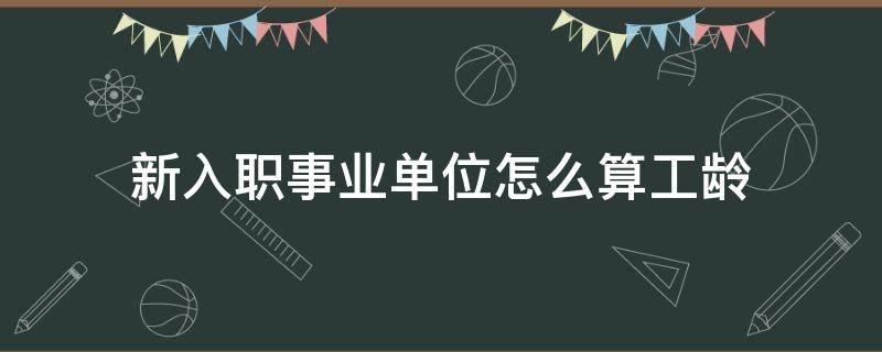 新入职事业单位怎么算工龄（事业单位新入职工龄认定）