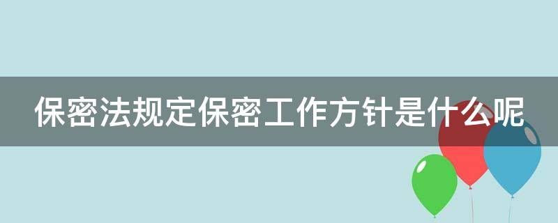 保密法规定保密工作方针是什么呢（保密法规定的保密工作方针是）