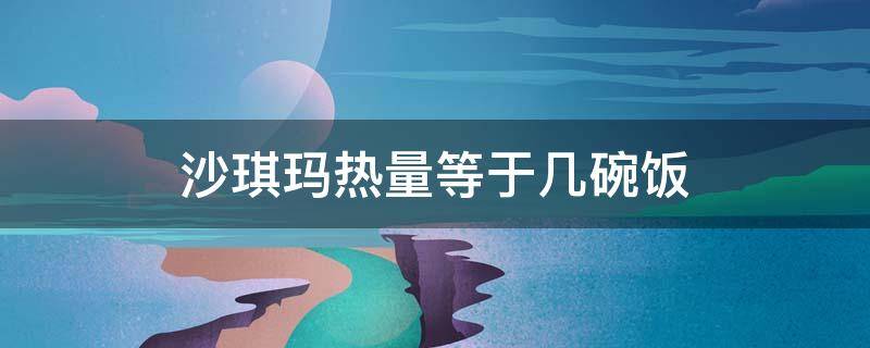 沙琪玛热量等于几碗饭（一个沙琪玛和一碗饭哪个热量高）