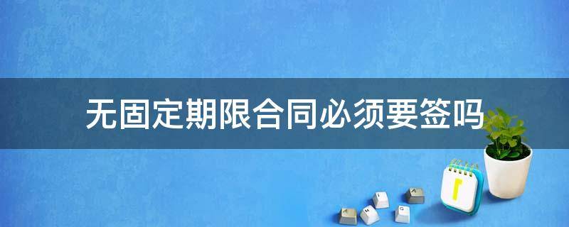 无固定期限合同必须要签吗（什么情况下需要签无固定期限合同）